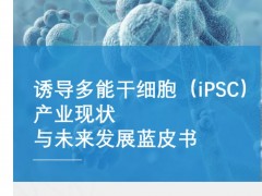 诱导多能干细胞（iPSC）产业现状与未来发展蓝皮书